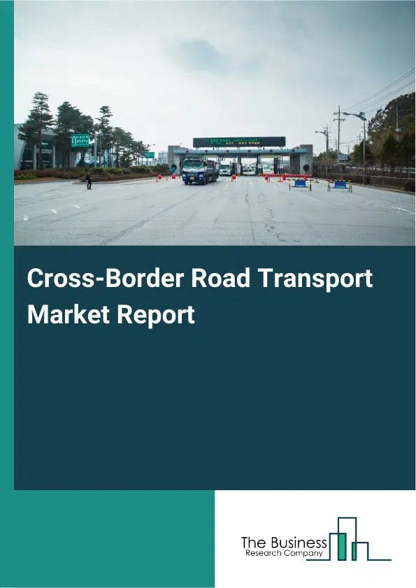 Global Cross-Border Road Transport Market Report 2026 Global Cross-Border Road Transport Market Report 2026