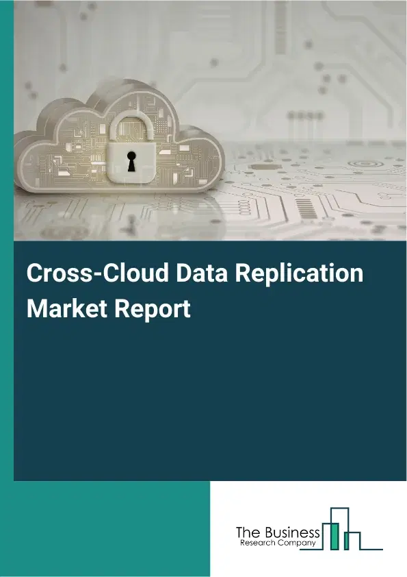Global Cross-Cloud Data Replication Market Report 2026 Global Cross-Cloud Data Replication Market Report 2026