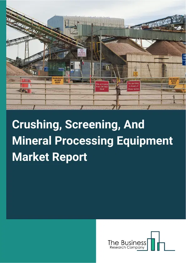 Global Crushing, Screening, And Mineral Processing Equipment Market Report 2026 Global Crushing, Screening, And Mineral Processing Equipment Market Report 2026