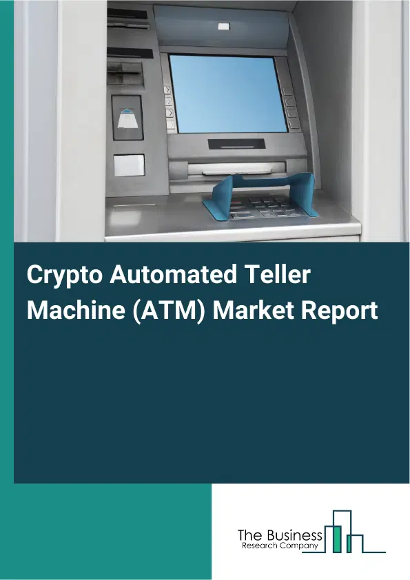 Global Crypto Automated Teller Machine (ATM) Market Report 2026 Global Crypto Automated Teller Machine (ATM) Market Report 2026