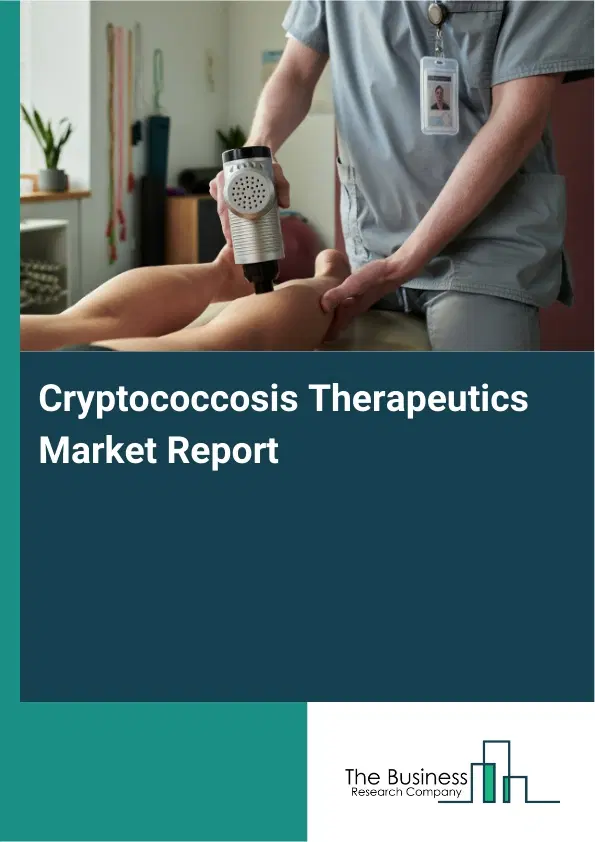 Global Cryptococcosis Therapeutics Market Report 2026 Global Cryptococcosis Therapeutics Market Report 2026