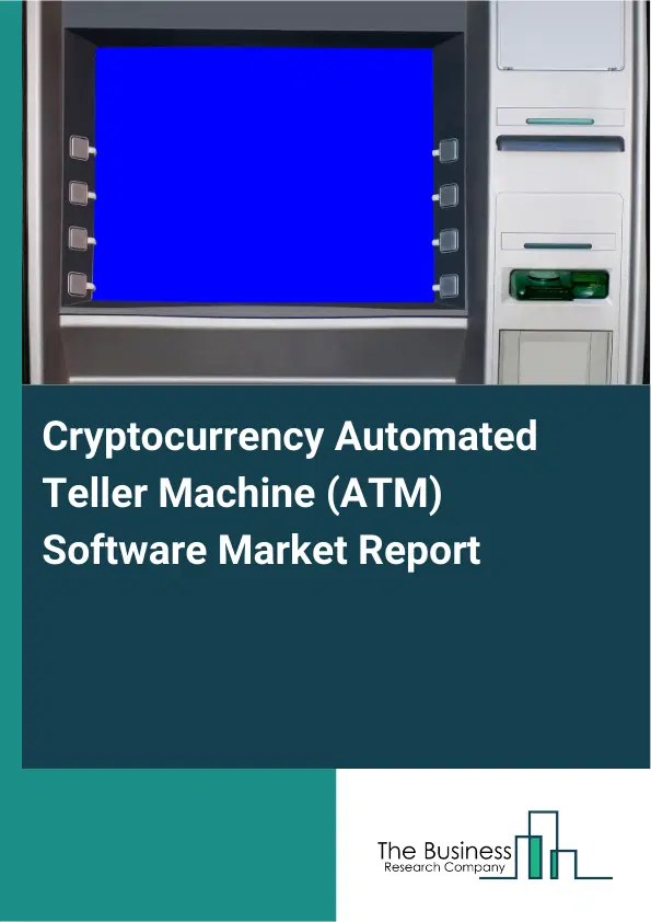Global Cryptocurrency Automated Teller Machine (ATM) Software Market Report 2026 Global Cryptocurrency Automated Teller Machine (ATM) Software Market Report 2026