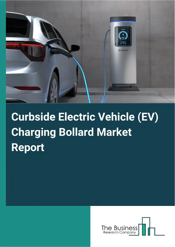 Global Curbside Electric Vehicle (EV) Charging Bollard Market Report 2026 Global Curbside Electric Vehicle (EV) Charging Bollard Market Report 2026