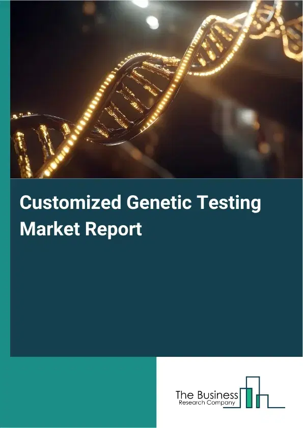 Global Customized Genetic Testing Market Report 2026 Global Customized Genetic Testing Market Report 2026