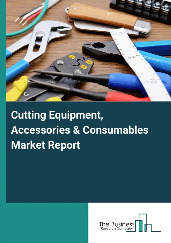 Global Cutting Equipment, Accessories & Consumables Market Report 2026 Global Cutting Equipment, Accessories & Consumables Market Report 2026