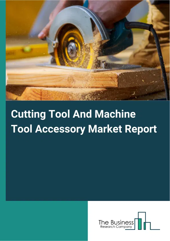 Global Cutting Tool And Machine Tool Accessory Market Report 2026 Global Cutting Tool And Machine Tool Accessory Market Report 2026