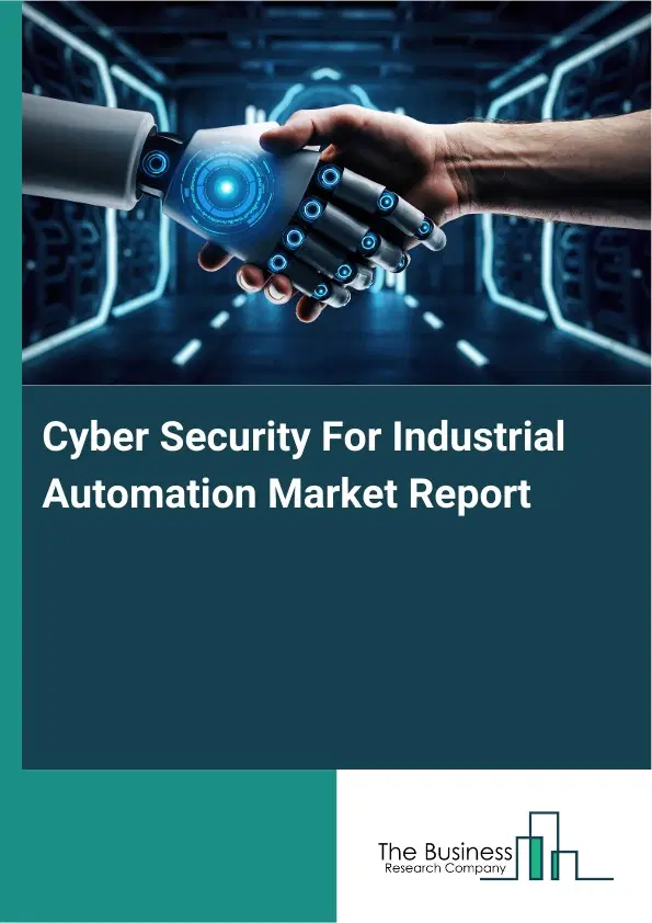 Global Cyber Security For Industrial Automation Market Report 2026 Global Cyber Security For Industrial Automation Market Report 2026