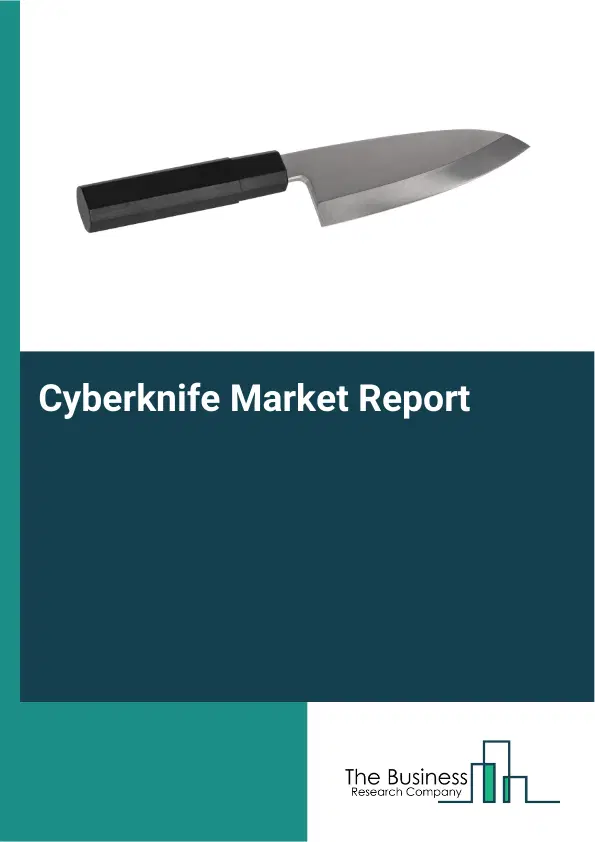 Global Cyberknife Market Report 2026 Global Cyberknife Market Report 2026