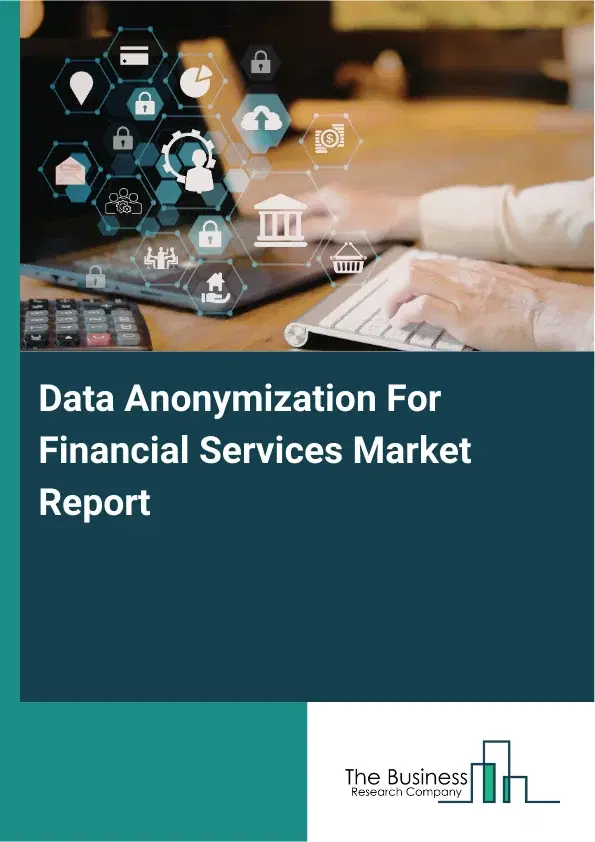 Global Data Anonymization For Financial Services Market Report 2026 Global Data Anonymization For Financial Services Market Report 2026