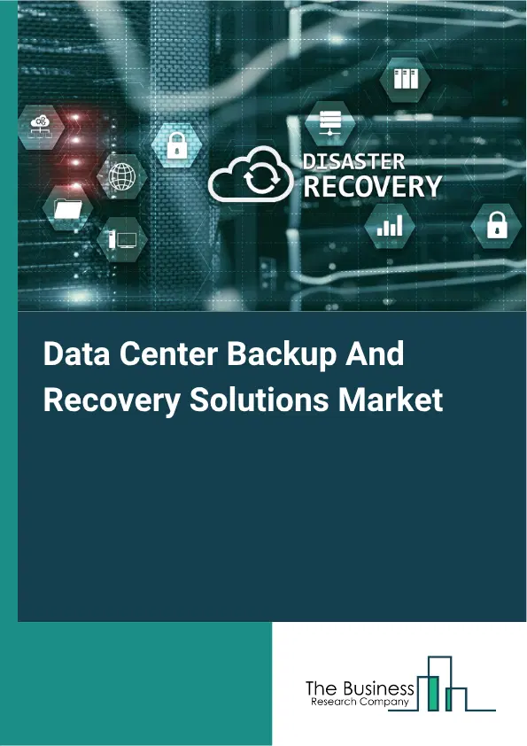 Data Center Backup And Recovery Solutions Market Report 2026 Data Center Backup And Recovery Solutions Market Report 2026