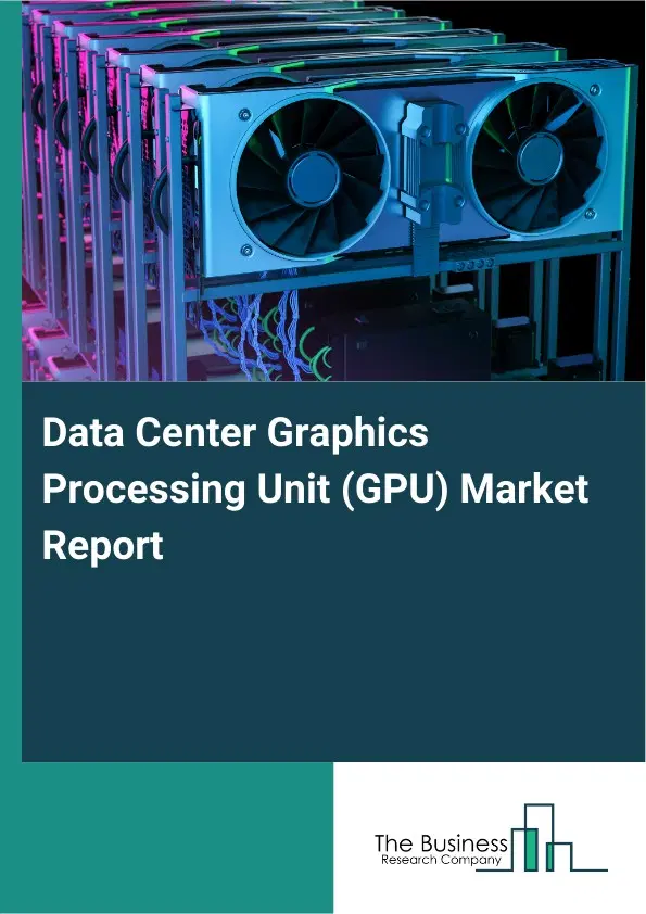 Global Data Center Graphics Processing Unit (GPU) Market Report 2026 Global Data Center Graphics Processing Unit (GPU) Market Report 2026