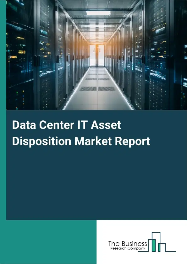 Global Data Center IT Asset Disposition Market Report 2026 Global Data Center IT Asset Disposition Market Report 2026