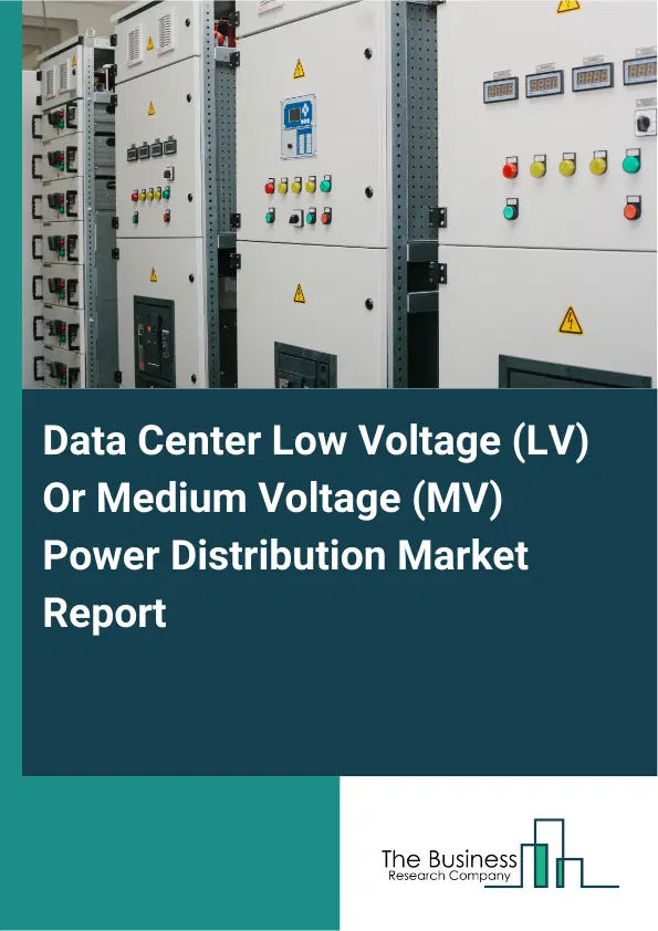Global Data Center Low Voltage (LV) Or Medium Voltage (MV) Power Distribution Market Report 2026 Global Data Center Low Voltage (LV) Or Medium Voltage (MV) Power Distribution Market Report 2026