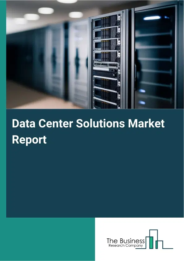 Global Data Center Solutions Market Report 2026 Global Data Center Solutions Market Report 2026