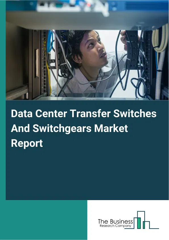 Global Data Center Transfer Switches And Switchgears Market Report 2026 Global Data Center Transfer Switches And Switchgears Market Report 2026