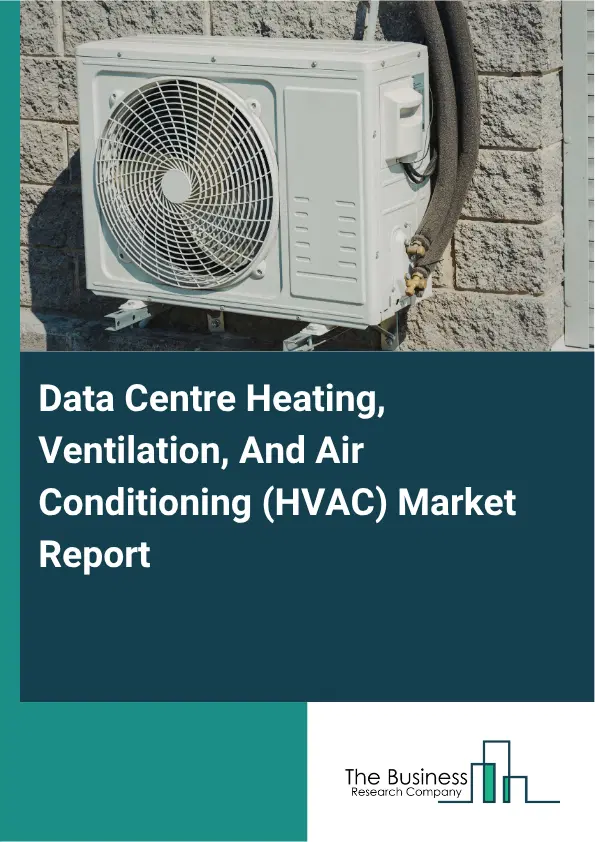 Data Centre Heating, Ventilation, And Air Conditioning (HVAC) Market Report 2026 Data Centre Heating, Ventilation, And Air Conditioning (HVAC) Market Report 2026