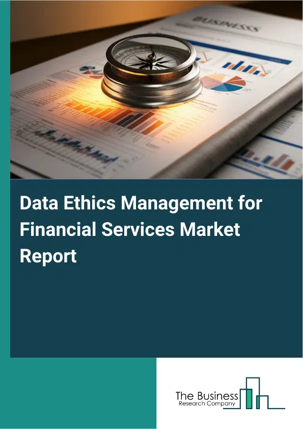 Global Data Ethics Management for Financial Services Market Report 2026 Global Data Ethics Management for Financial Services Market Report 2026