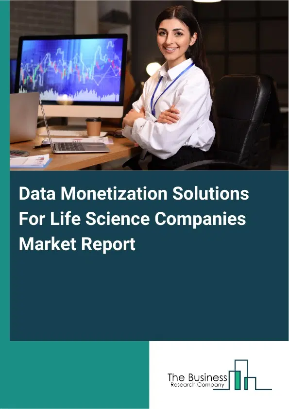 Global Data Monetization Solutions For Life Science Companies Market Report 2026 Global Data Monetization Solutions For Life Science Companies Market Report 2026