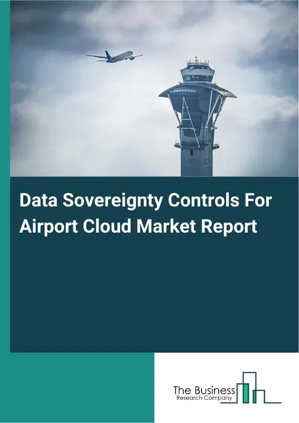 Global Data Sovereignty Controls For Airport Cloud Market Report 2026 Global Data Sovereignty Controls For Airport Cloud Market Report 2026