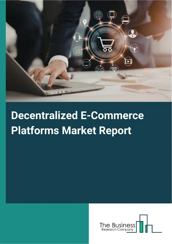 Global Decentralized E-Commerce Platforms Market Report 2026 Global Decentralized E-Commerce Platforms Market Report 2026