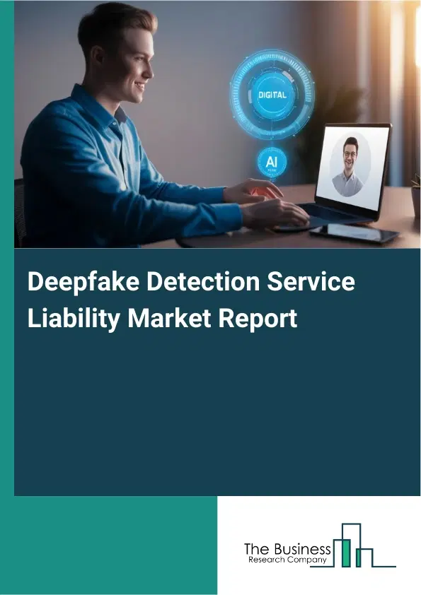 Global Deepfake Detection Service Liability Market Report 2026 Global Deepfake Detection Service Liability Market Report 2026