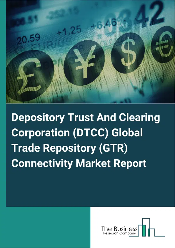 Depository Trust And Clearing Corporation (DTCC) Global Trade Repository (GTR) Connectivity Market Report 2026 Depository Trust And Clearing Corporation (DTCC) Global Trade Repository (GTR) Connectivity Market Report 2026