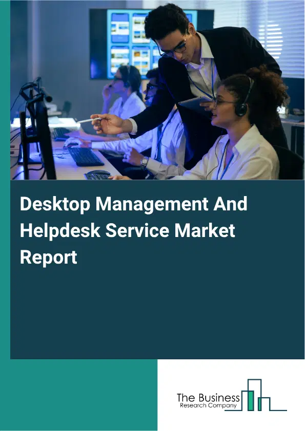 Desktop Management And Helpdesk Service Market Report 2026 Desktop Management And Helpdesk Service Market Report 2026