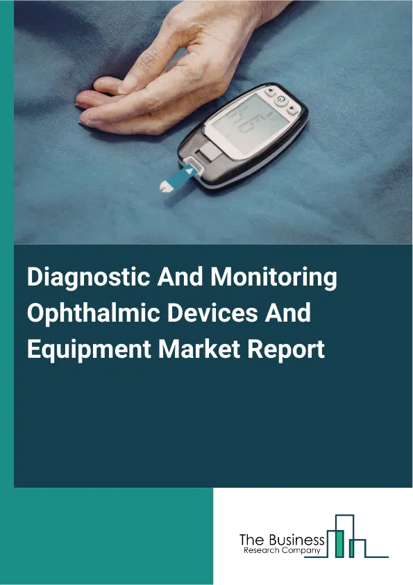Global Diagnostic And Monitoring Ophthalmic Devices And Equipment Market Report 2026 Global Diagnostic And Monitoring Ophthalmic Devices And Equipment Market Report 2026