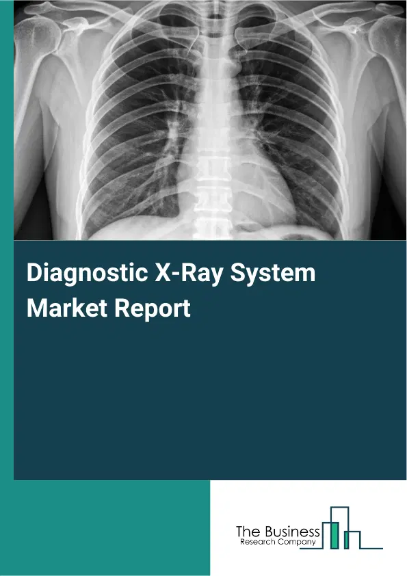 Global Diagnostic X-Ray System Market Report 2026 Global Diagnostic X-Ray System Market Report 2026
