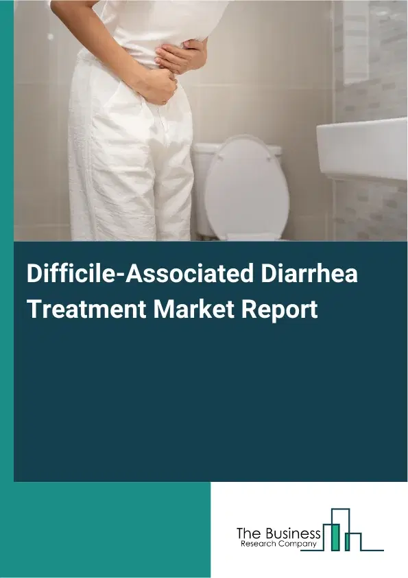 Global Difficile-Associated Diarrhea Treatment Market Report 2026 Global Difficile-Associated Diarrhea Treatment Market Report 2026