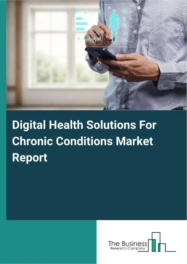 Global Digital Health Solutions For Chronic Conditions Market Report 2026 Global Digital Health Solutions For Chronic Conditions Market Report 2026