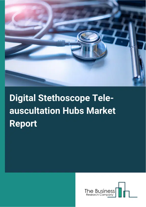 Global Digital Stethoscope Tele-auscultation Hubs Market Report 2026 Global Digital Stethoscope Tele-auscultation Hubs Market Report 2026