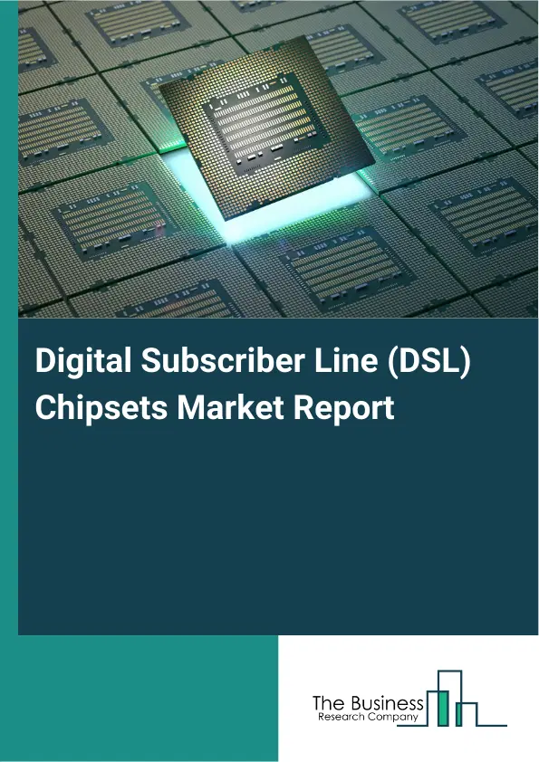 Global Digital Subscriber Line (DSL) Chipsets Market Report 2026 Global Digital Subscriber Line (DSL) Chipsets Market Report 2026