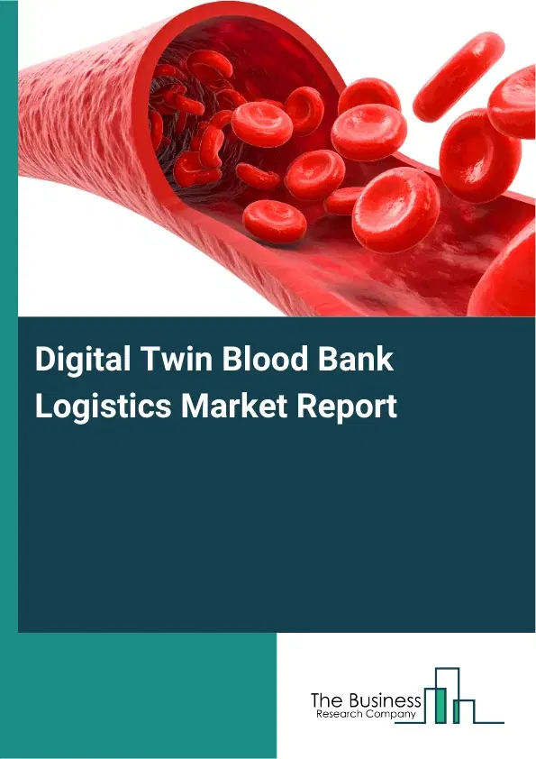 Global Digital Twin Blood Bank Logistics Market Report 2026 Global Digital Twin Blood Bank Logistics Market Report 2026
