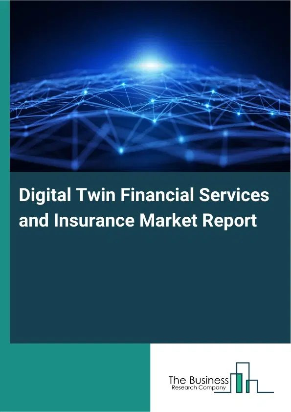 Global Digital Twin Financial Services and Insurance Market Report 2026 Global Digital Twin Financial Services and Insurance Market Report 2026
