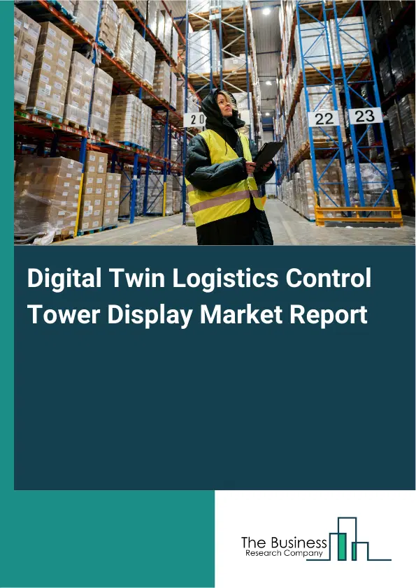 Global Digital Twin Logistics Control Tower Display Market Report 2026 Global Digital Twin Logistics Control Tower Display Market Report 2026