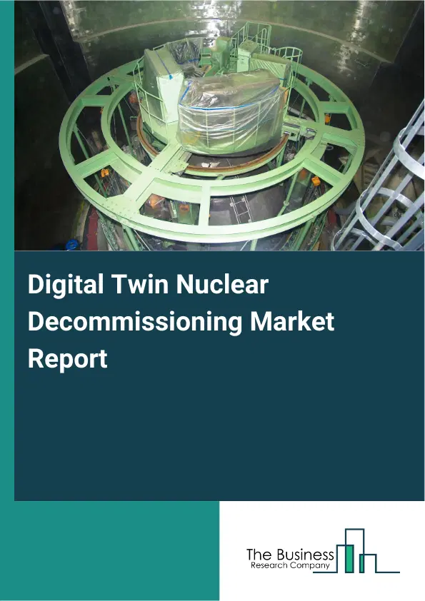 Global Digital Twin Nuclear Decommissioning Market Report 2026 Global Digital Twin Nuclear Decommissioning Market Report 2026