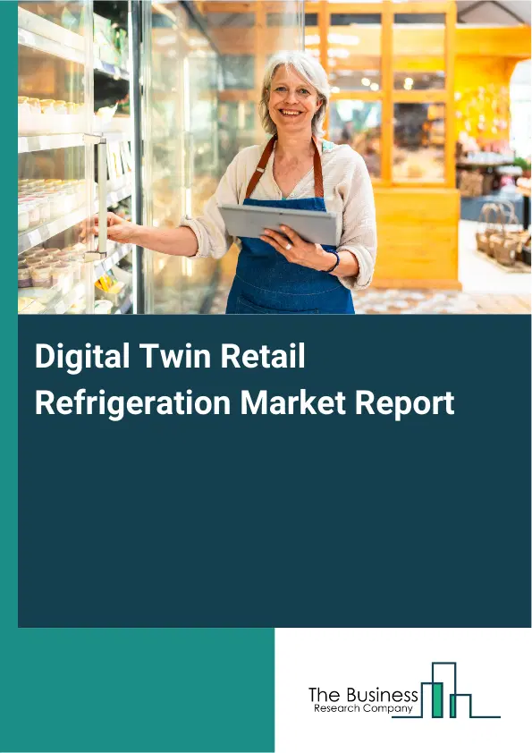 Global Digital Twin Retail Refrigeration Market Report 2026 Global Digital Twin Retail Refrigeration Market Report 2026