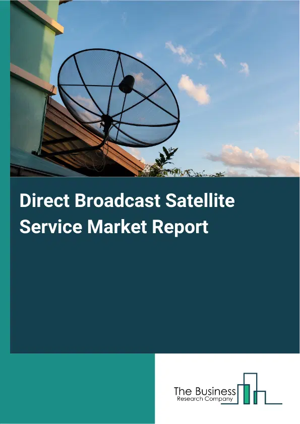 Global Direct Broadcast Satellite Service Market Report 2026 Global Direct Broadcast Satellite Service Market Report 2026