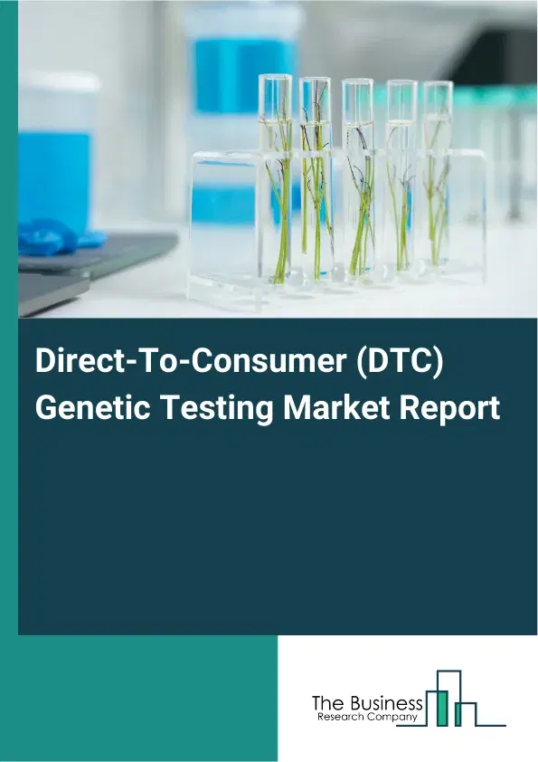 Global Direct-To-Consumer (DTC) Genetic Testing Market Report 2026 Global Direct-To-Consumer (DTC) Genetic Testing Market Report 2026