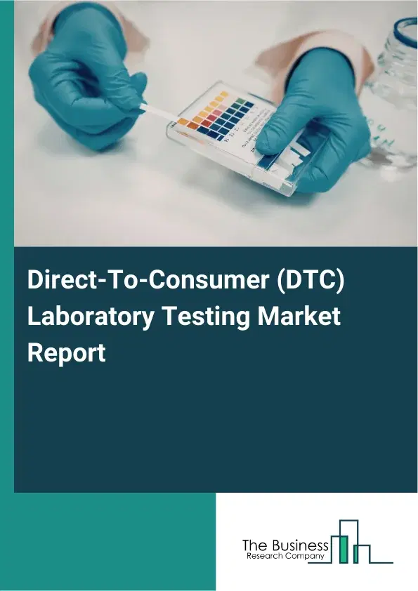 Global Direct-To-Consumer (DTC) Laboratory Testing Market Report 2026 Global Direct-To-Consumer (DTC) Laboratory Testing Market Report 2026