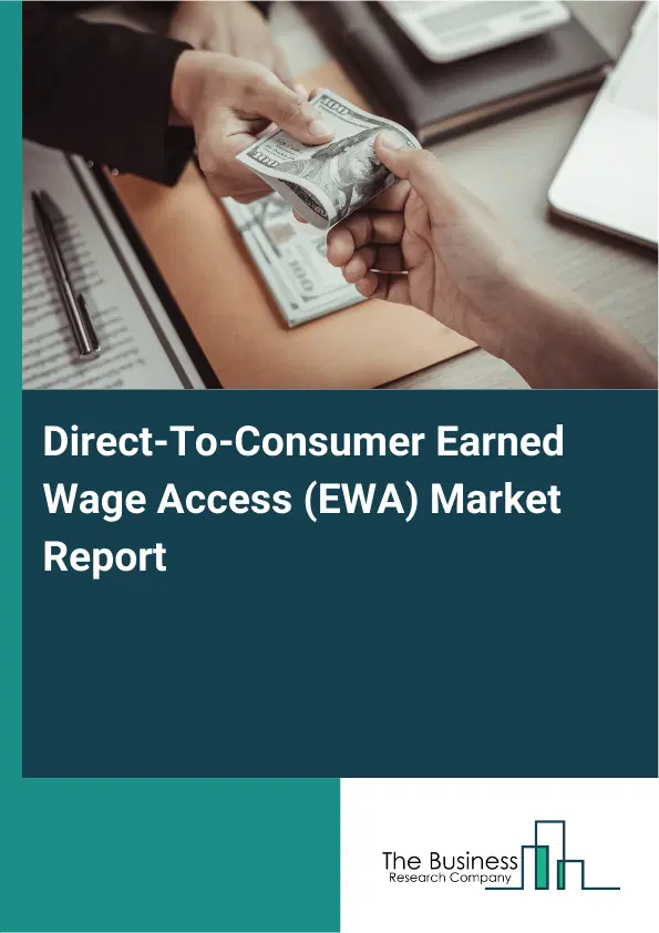 Global Direct-To-Consumer Earned Wage Access (EWA) Market Report 2026 Global Direct-To-Consumer Earned Wage Access (EWA) Market Report 2026