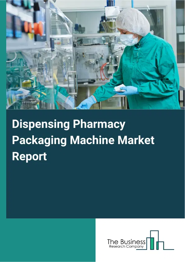 Global Dispensing Pharmacy Packaging Machine Market Report 2026 Global Dispensing Pharmacy Packaging Machine Market Report 2026