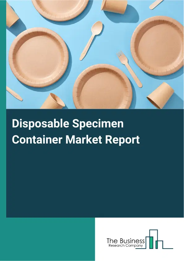 Global Disposable Specimen Container Market Report 2026 Global Disposable Specimen Container Market Report 2026