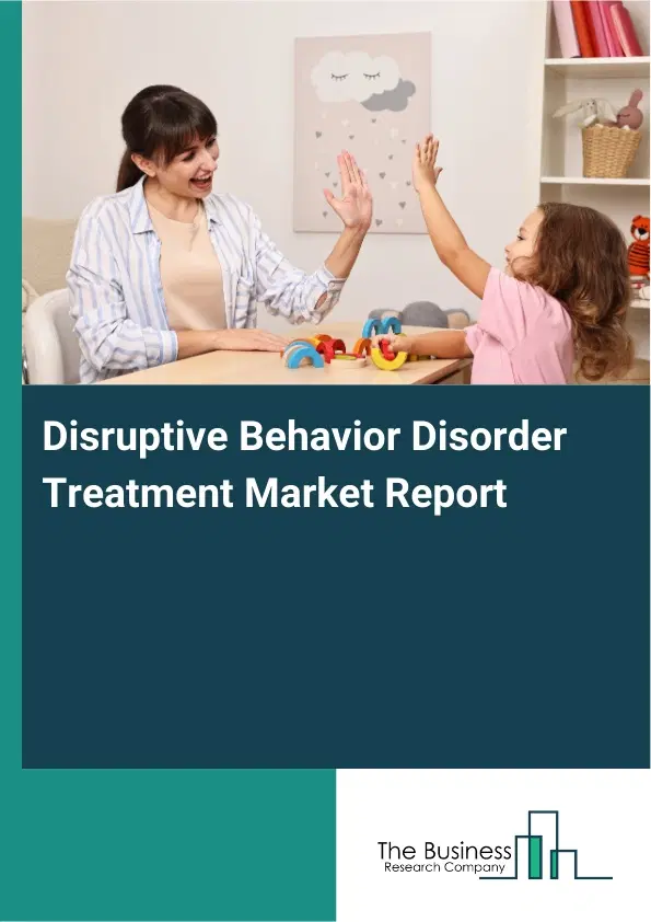 Global Disruptive Behavior Disorder Treatment Market Report 2026 Global Disruptive Behavior Disorder Treatment Market Report 2026