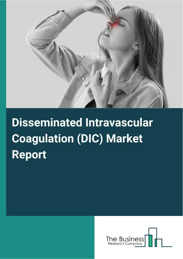 Global Disseminated Intravascular Coagulation (DIC) Market Report 2026 Global Disseminated Intravascular Coagulation (DIC) Market Report 2026