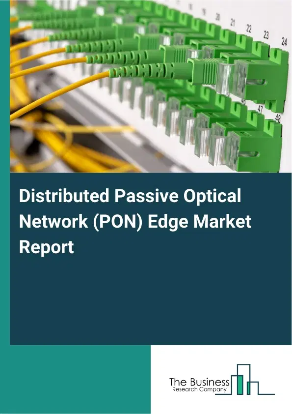 Global Distributed Passive Optical Network (PON) Edge Market Report 2026 Global Distributed Passive Optical Network (PON) Edge Market Report 2026
