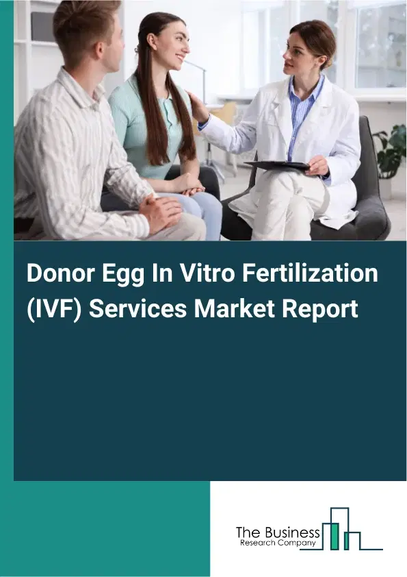 Global Donor Egg In Vitro Fertilization (IVF) Services Market Report 2026 Global Donor Egg In Vitro Fertilization (IVF) Services Market Report 2026