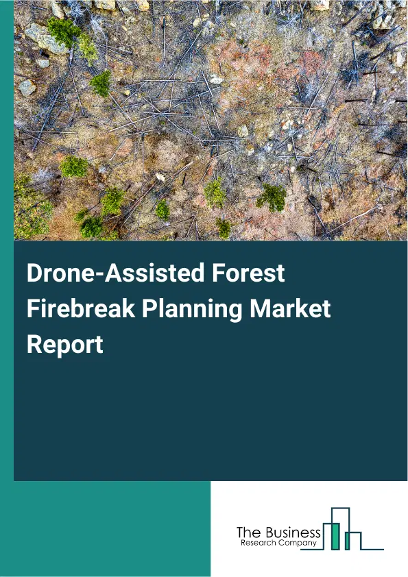 Global Drone-Assisted Forest Firebreak Planning Market Report 2026 Global Drone-Assisted Forest Firebreak Planning Market Report 2026