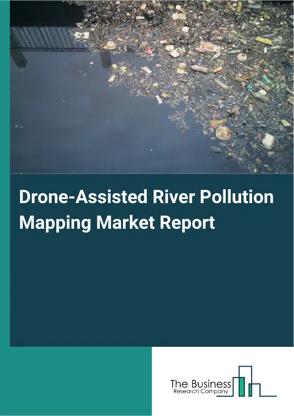 Global Drone-Assisted River Pollution Mapping Market Report 2026 Global Drone-Assisted River Pollution Mapping Market Report 2026